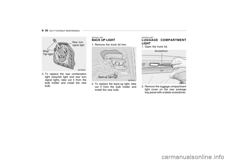 Hyundai Grandeur 2002  Owners Manual 6- 30  DO-IT-YOURSELF MAINTENANCE
G270C01L-GAT
LUGGAGE COMPARTMENT LIGHT 
1. Open the trunk lid. 
2. Remove the luggage compartment
light cover on the rear package tray panel with a blade screwdriver.