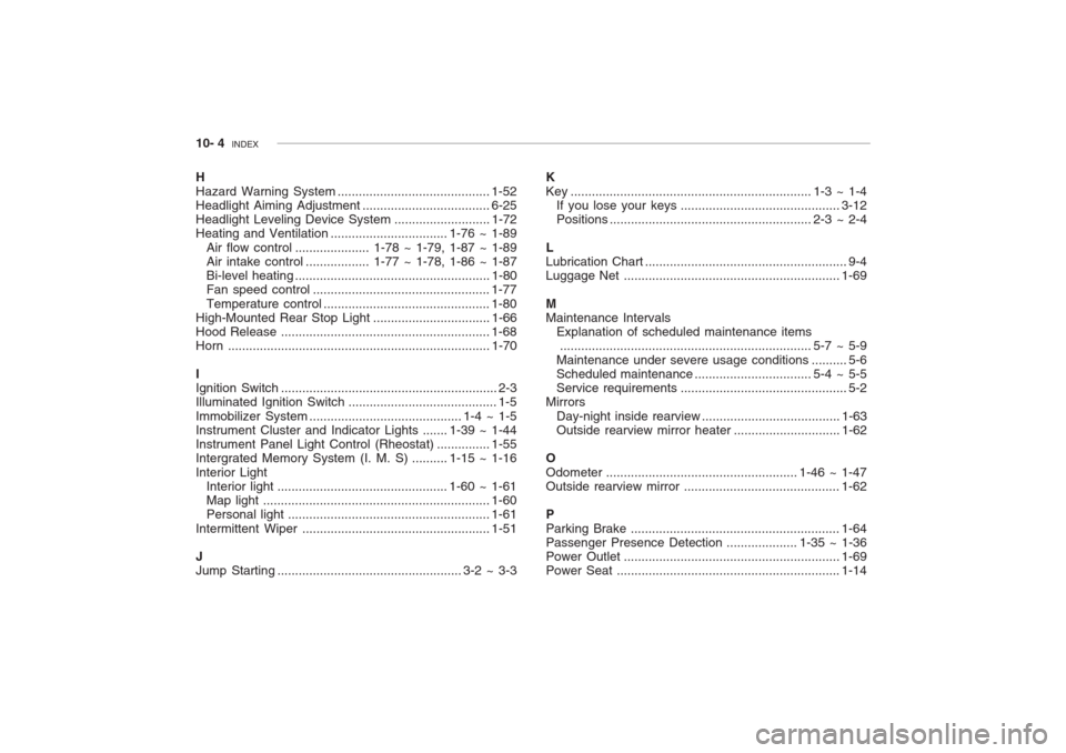 Hyundai Grandeur 2002 Owners Manual 10- 4 INDEX
H Hazard Warning System........................................... 1-52
Headlight Aiming Adjustment .................................... 6-25
Headlight Leveling Device Syst em .......... Hyundai Grandeur 2002 Owners Manual 10- 4 INDEX
H Hazard Warning System........................................... 1-52
Headlight Aiming Adjustment .................................... 6-25
Headlight Leveling Device Syst em ..........