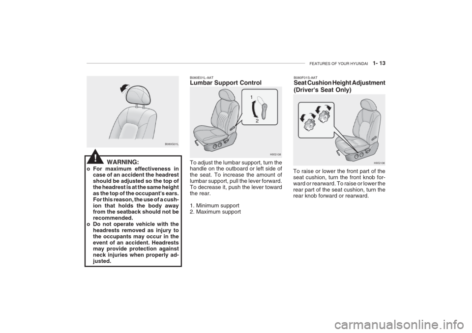 Hyundai Grandeur 2002 Owners Guide FEATURES OF YOUR HYUNDAI 1- 13
B080F01S-AAT Seat Cushion Height Adjustment (Drivers Seat Only)
To raise or lower the front part of the seat cushion, turn the front knob for-ward or rearward. To rai Hyundai Grandeur 2002 Owners Guide FEATURES OF YOUR HYUNDAI 1- 13
B080F01S-AAT Seat Cushion Height Adjustment (Drivers Seat Only)
To raise or lower the front part of the seat cushion, turn the front knob for-ward or rearward. To rai
