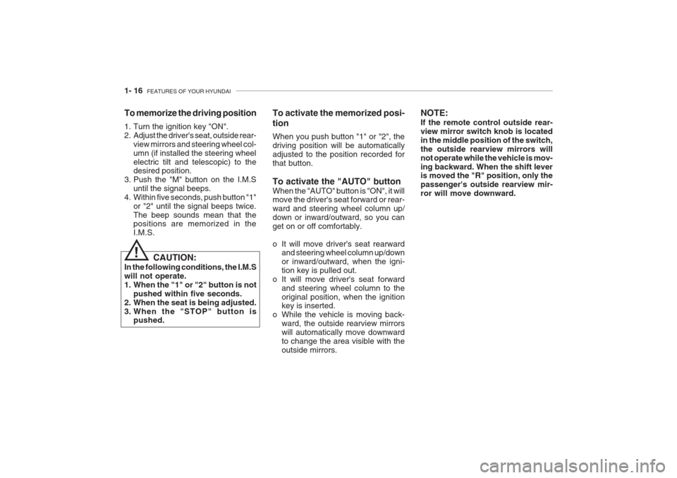 Hyundai Grandeur 2002  Owners Manual 1- 16  FEATURES OF YOUR HYUNDAI
To memorize the driving position 
1. Turn the ignition key "ON". 
2. Adjust the drivers seat, outside rear-
view mirrors and steering wheel col-umn (if installed the s