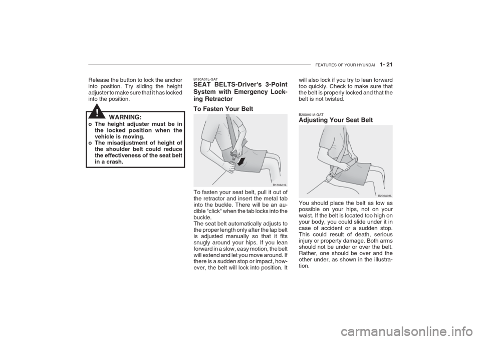 Hyundai Grandeur 2002 Owners Guide FEATURES OF YOUR HYUNDAI   1- 21
B180A01L-GAT SEAT BELTS-Drivers 3-Point System with Emergency Lock- ing Retractor To Fasten Your Belt
To fasten your seat belt, pull it out of the retractor and inser