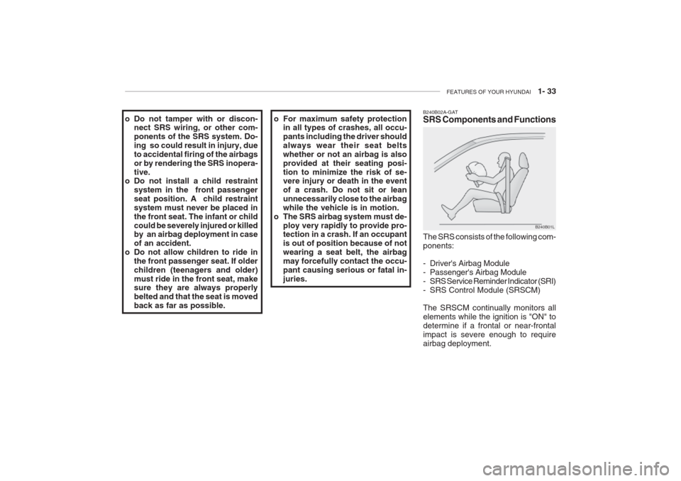 Hyundai Grandeur 2002 Service Manual FEATURES OF YOUR HYUNDAI 1- 33
B240B02A-GAT SRS Components and Functions
B240B01L
The SRS consists of the following com- ponents:
- Drivers Airbag Module
- Passengers Airbag Module
- SRS Service Hyundai Grandeur 2002 Service Manual FEATURES OF YOUR HYUNDAI 1- 33
B240B02A-GAT SRS Components and Functions
B240B01L
The SRS consists of the following com- ponents:
- Drivers Airbag Module
- Passengers Airbag Module
- SRS Service