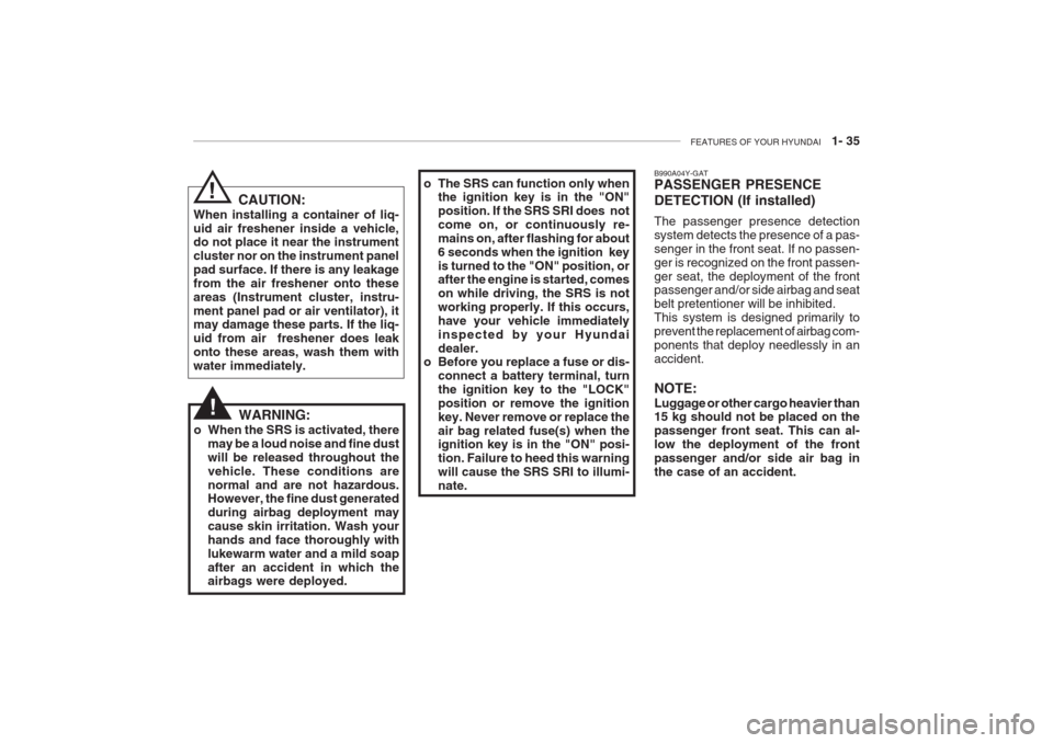 Hyundai Grandeur 2002 Service Manual FEATURES OF YOUR HYUNDAI 1- 35
B990A04Y-GAT PASSENGER PRESENCE DETECTION (If installed) The passenger presence detection system detects the presence of a pas-senger in the front seat. If no passen-g Hyundai Grandeur 2002 Service Manual FEATURES OF YOUR HYUNDAI 1- 35
B990A04Y-GAT PASSENGER PRESENCE DETECTION (If installed) The passenger presence detection system detects the presence of a pas-senger in the front seat. If no passen-g