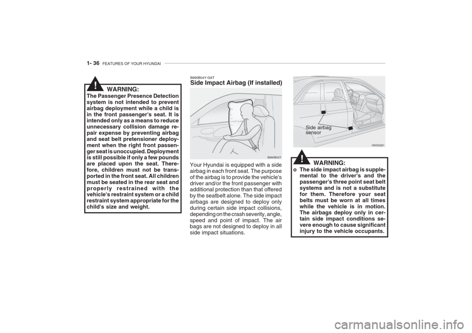 Hyundai Grandeur 2002 Service Manual 1- 36  FEATURES OF YOUR HYUNDAI
WARNING:
o The side impact airbag is supple- mental to the drivers and the passengers three point seat beltsystems and is not a substitutefor them. Therefore your sea