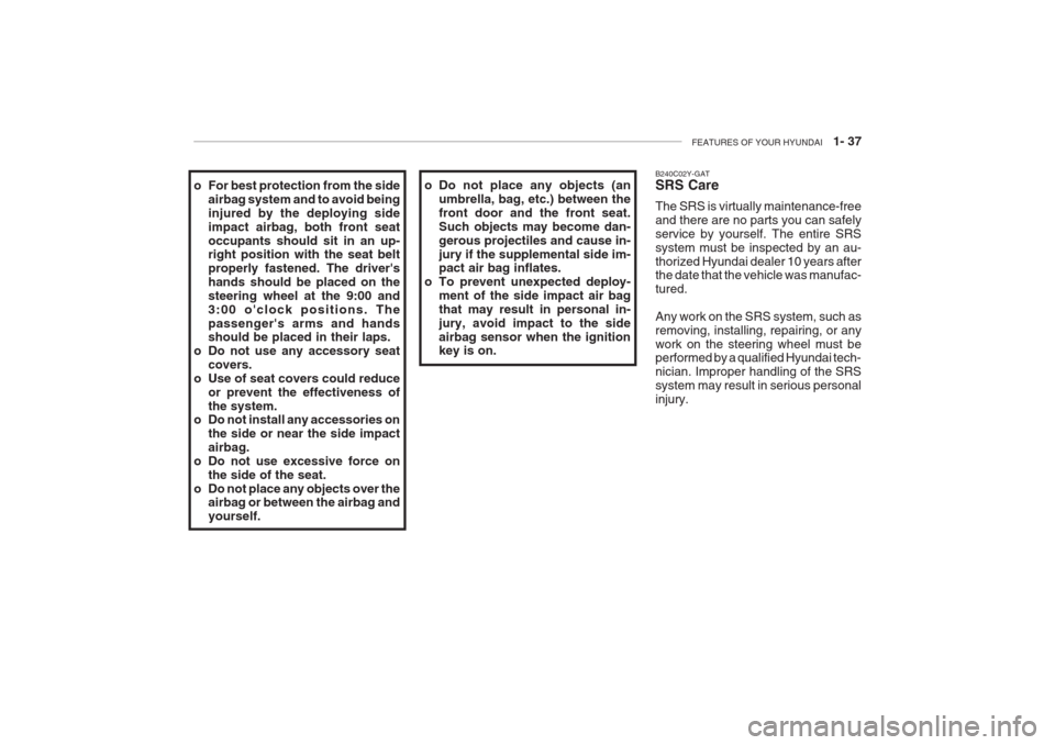 Hyundai Grandeur 2002 Service Manual FEATURES OF YOUR HYUNDAI 1- 37
B240C02Y-GAT SRS Care The SRS is virtually maintenance-free and there are no parts you can safelyservice by yourself. The entire SRSsystem must be inspected by an au-t Hyundai Grandeur 2002 Service Manual FEATURES OF YOUR HYUNDAI 1- 37
B240C02Y-GAT SRS Care The SRS is virtually maintenance-free and there are no parts you can safelyservice by yourself. The entire SRSsystem must be inspected by an au-t