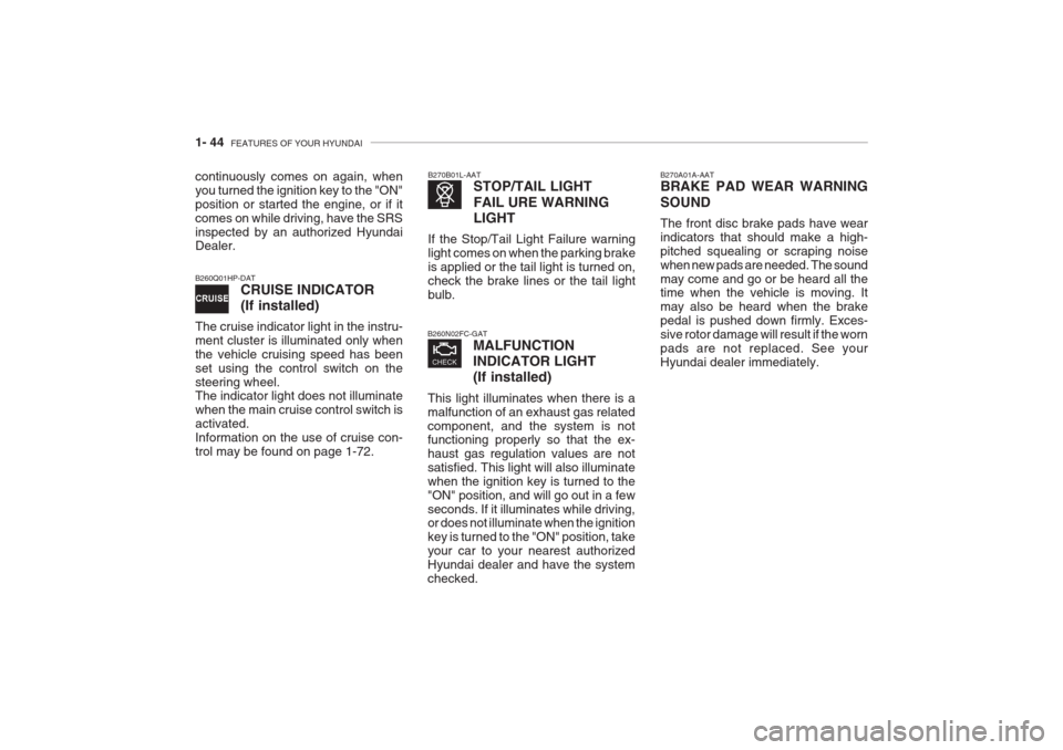 Hyundai Grandeur 2002  Owners Manual 1- 44  FEATURES OF YOUR HYUNDAI
B260N02FC-GAT
MALFUNCTION INDICATOR LIGHT(If installed)
This light illuminates when there is a malfunction of an exhaust gas relatedcomponent, and the system is not fun