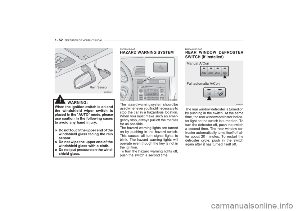 Hyundai Grandeur 2002 Repair Manual 1- 52 FEATURES OF YOUR HYUNDAI
WARNING:
When the ignition switch is on and the windshield wiper switch is placed in the "AUTO" mode, pleaseuse caution in the following casesto avoid any hand injury: Hyundai Grandeur 2002 Repair Manual 1- 52 FEATURES OF YOUR HYUNDAI
WARNING:
When the ignition switch is on and the windshield wiper switch is placed in the "AUTO" mode, pleaseuse caution in the following casesto avoid any hand injury:
