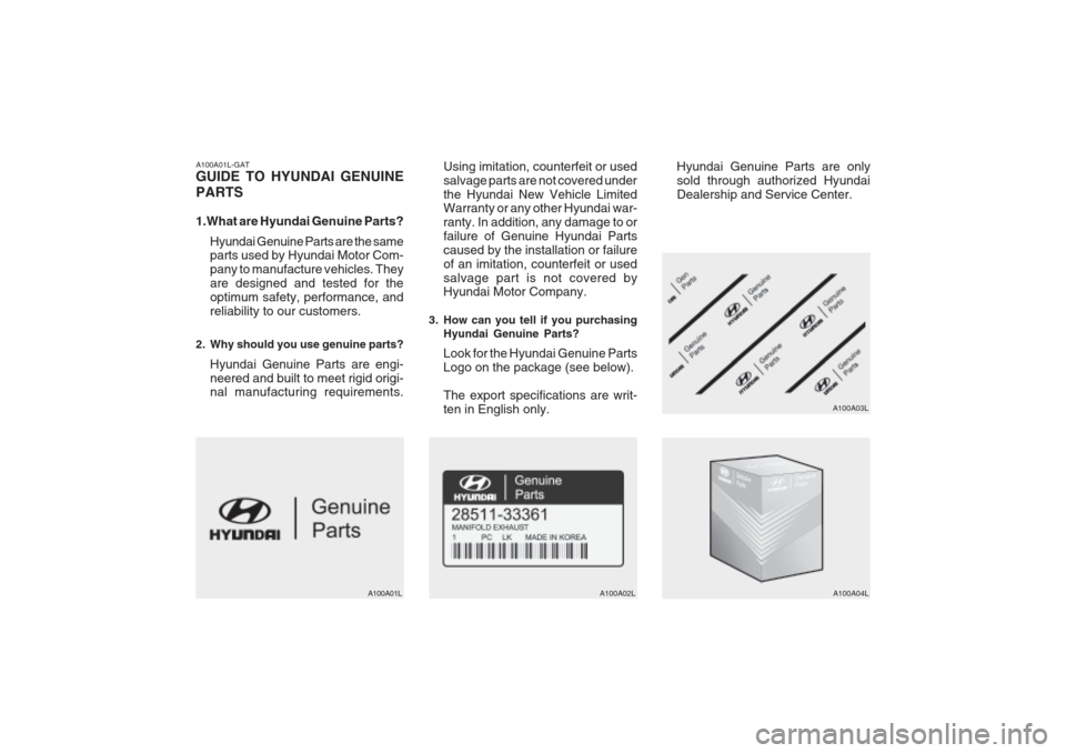 Hyundai Grandeur 2002 Owners Manual A100A01L-GAT GUIDE TO HYUNDAI GENUINE PARTS
1.What are Hyundai Genuine Parts?Hyundai Genuine Parts are the same parts used by Hyundai Motor Com- pany to manufacture vehicles. Theyare designed and tes Hyundai Grandeur 2002 Owners Manual A100A01L-GAT GUIDE TO HYUNDAI GENUINE PARTS
1.What are Hyundai Genuine Parts?Hyundai Genuine Parts are the same parts used by Hyundai Motor Com- pany to manufacture vehicles. Theyare designed and tes