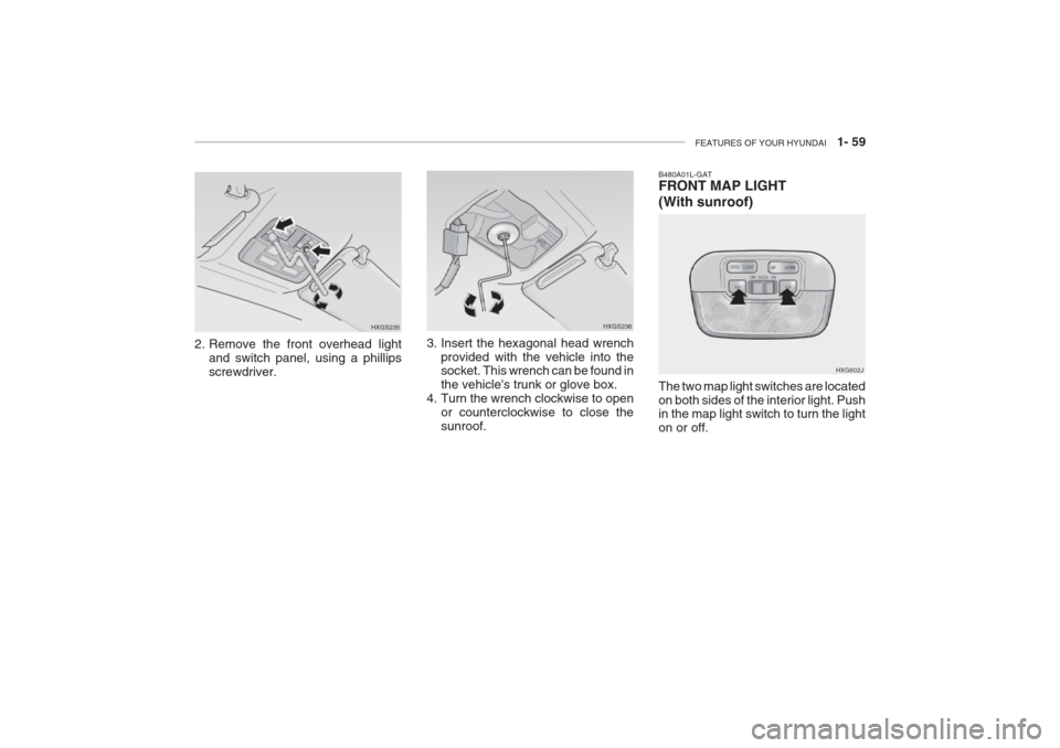 Hyundai Grandeur 2002 Manual PDF FEATURES OF YOUR HYUNDAI 1- 59
2. Remove the front overhead light
and switch panel, using a phillips screwdriver. HXGS235
HXGS236
3. Insert the hexagonal head wrench provided with the vehicle into t Hyundai Grandeur 2002 Manual PDF FEATURES OF YOUR HYUNDAI 1- 59
2. Remove the front overhead light
and switch panel, using a phillips screwdriver. HXGS235
HXGS236
3. Insert the hexagonal head wrench provided with the vehicle into t
