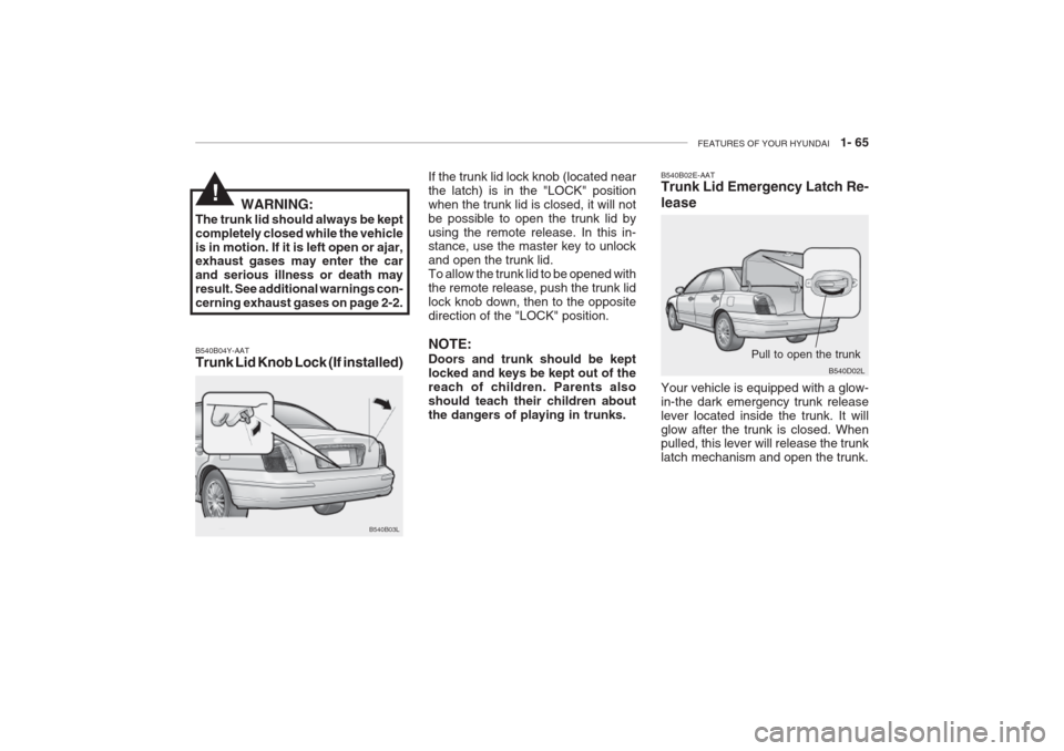 Hyundai Grandeur 2002  Owners Manual FEATURES OF YOUR HYUNDAI   1- 65
B540B04Y-AAT Trunk Lid Knob Lock (If installed) If the trunk lid lock knob (located near the latch) is in the "LOCK" positionwhen the trunk lid is closed, it will notb