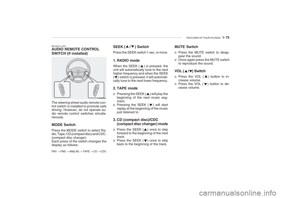 Hyundai Grandeur 2002  Owners Manual FEATURES OF YOUR HYUNDAI   1- 75
SEEK (    /    ) Switch Press the SEEK switch 1 sec. or more. 
1. RADIO mode When the SEEK (    ) is pressed, the unit will automatically tune to the nexthigher freque