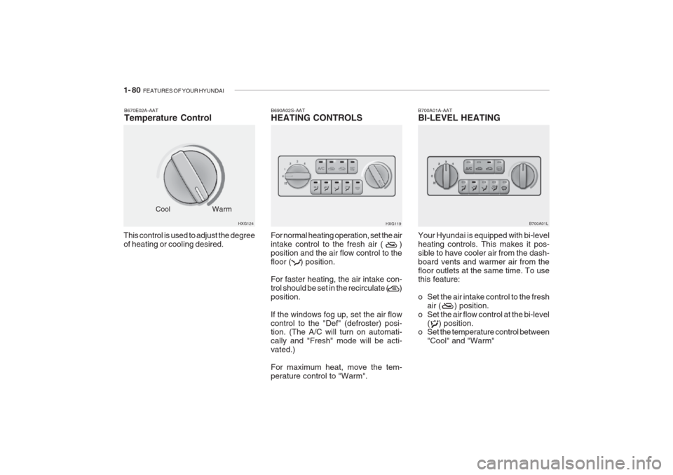 Hyundai Grandeur 2002 Owners Manual 1- 80 FEATURES OF YOUR HYUNDAI
This control is used to adjust the degree of heating or cooling desired.B670E02A-AAT Temperature Control
HXG124
Cool
Warm B690A02S-AATHEATING CONTROLS
For normal heatin Hyundai Grandeur 2002 Owners Manual 1- 80 FEATURES OF YOUR HYUNDAI
This control is used to adjust the degree of heating or cooling desired.B670E02A-AAT Temperature Control
HXG124
Cool
Warm B690A02S-AATHEATING CONTROLS
For normal heatin
