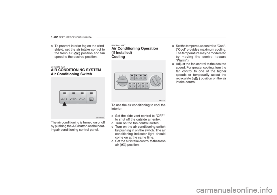 Hyundai Grandeur 2002  Owners Manual 1- 82  FEATURES OF YOUR HYUNDAI
o To prevent interior fog on the wind-
shield, set the air intake control to the fresh air (    ) position and fanspeed to the desired position.
B740A01S-AAT AIR CONDIT