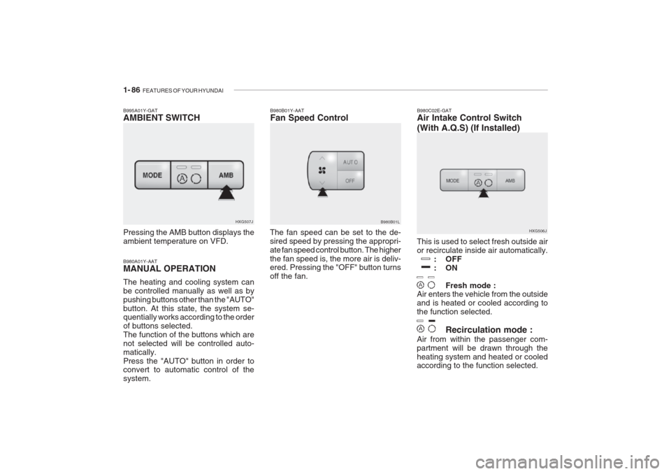 Hyundai Grandeur 2002 Owners Manual 1- 86 FEATURES OF YOUR HYUNDAI
HXG506J
This is used to select fresh outside air or recirculate inside air automatically. : OFF
:ON
Fresh mode :
Air enters the vehicle from the outsideand is heated or Hyundai Grandeur 2002 Owners Manual 1- 86 FEATURES OF YOUR HYUNDAI
HXG506J
This is used to select fresh outside air or recirculate inside air automatically. : OFF
:ON
Fresh mode :
Air enters the vehicle from the outsideand is heated or