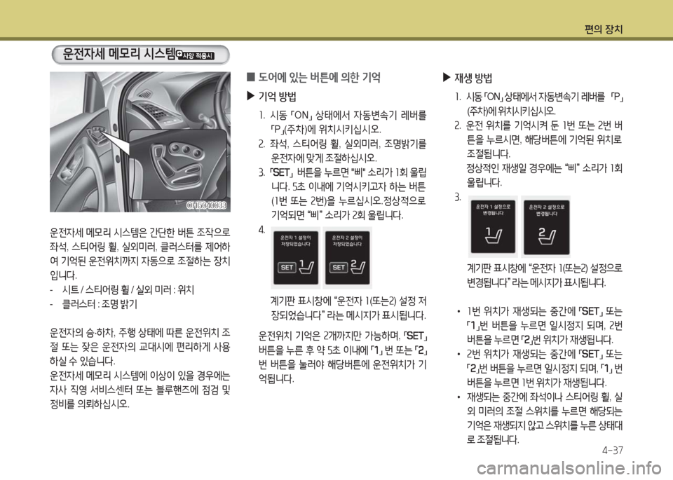 Hyundai Grandeur Hybrid 2016  그랜저 HG HEV - 사용 설명서 (in Korean) 편의 장치
4-37
운전자세 메모리 시스템은 간단한 버튼 조작으로 
좌석, 스티어링 휠, 실외미러, 클러스터를 제어하
여 기억된 운전위치까지 자동으로 