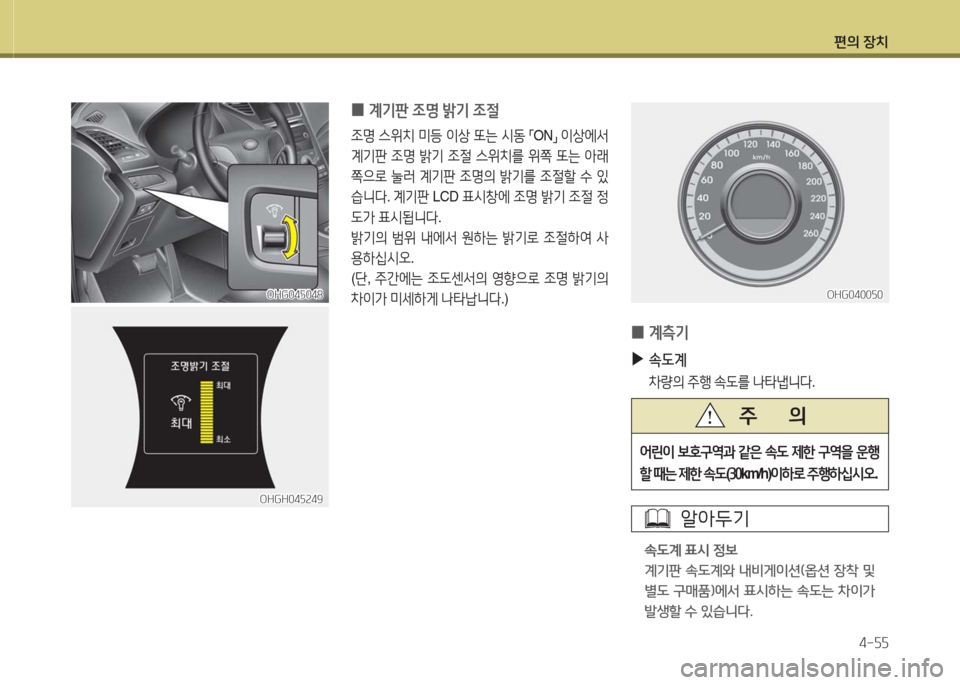 Hyundai Grandeur Hybrid 2016  그랜저 HG HEV - 사용 설명서 (in Korean) 편의 장치
4-55
어린이 보호구역과 같은 속도 제한 구역을 운행 
할 때는 제한 속도(30km/h)이하로 주행하십시오.
주       의
OHG040050OHG040050
 0계측기
 ▶속