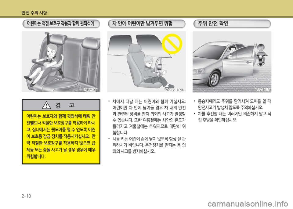 Hyundai Grandeur Hybrid 2016  그랜저 HG HEV - 사용 설명서 (in Korean) 안전 주의 사항
2-10
어린이는 보호자와 함께 뒷좌석에 태워 안
전벨트나 적절한 보호장구를 착용하게 하시
고, 실내에서는 뒷도어를 열 수 없도록 어린