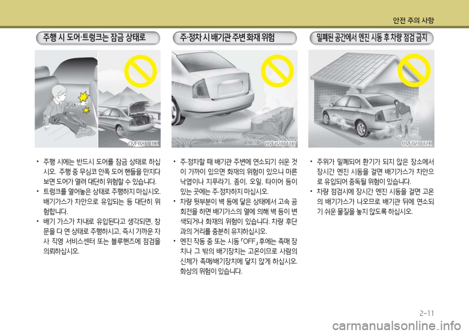 Hyundai Grandeur Hybrid 2016  그랜저 HG HEV - 사용 설명서 (in Korean) 안전 주의 사항
2-11
 •주위가 밀폐되어 환기가 되지 않은 장소에서 
장시간 엔진 시동을 걸면 배기가스가 차안으
로 유입되어 중독될 위험이 있습니다
