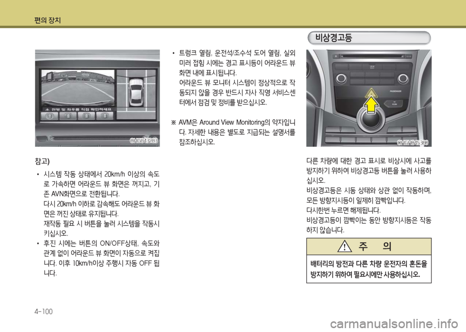 Hyundai Grandeur Hybrid 2016  그랜저 HG HEV - 사용 설명서 (in Korean) 편의 장치
4-100
OHG043203OHG043203
참고)
 •시스템 작동 상태에서 20km/h 이상의 속도
로 가속하면 어라운드 뷰 화면은 꺼지고, 기
존 AVN화면으로 전환됩니다.