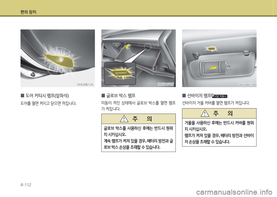Hyundai Grandeur Hybrid 2016  그랜저 HG HEV - 사용 설명서 (in Korean) 편의 장치
4-112
OHG046127OHG046127
 0글로브 박스 램프  
미등이 켜진 상태에서 글로브 박스를 열면 램프
가 켜집니다.
글로브 박스를 사용하신 후에는 반드