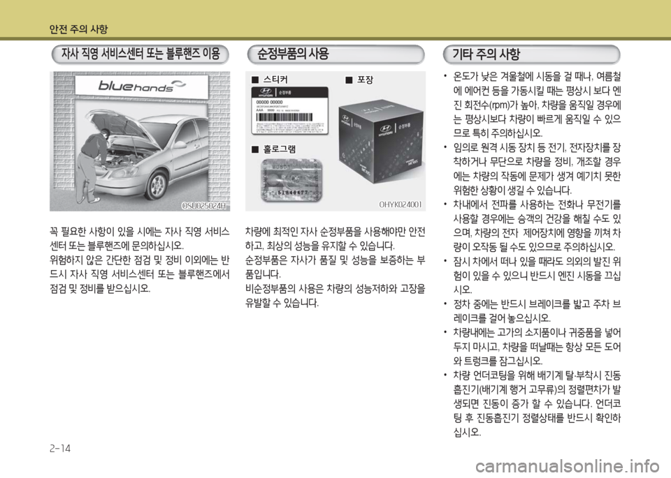 Hyundai Grandeur Hybrid 2016  그랜저 HG HEV - 사용 설명서 (in Korean) 안전 주의 사항
2-14
꼭 필요한 사항이 있을 시에는 자사 직영 서비스
센터 또는 블루핸즈에 문의하십시오.
위험하지 않은 간단한 점검 및 정비 이외에