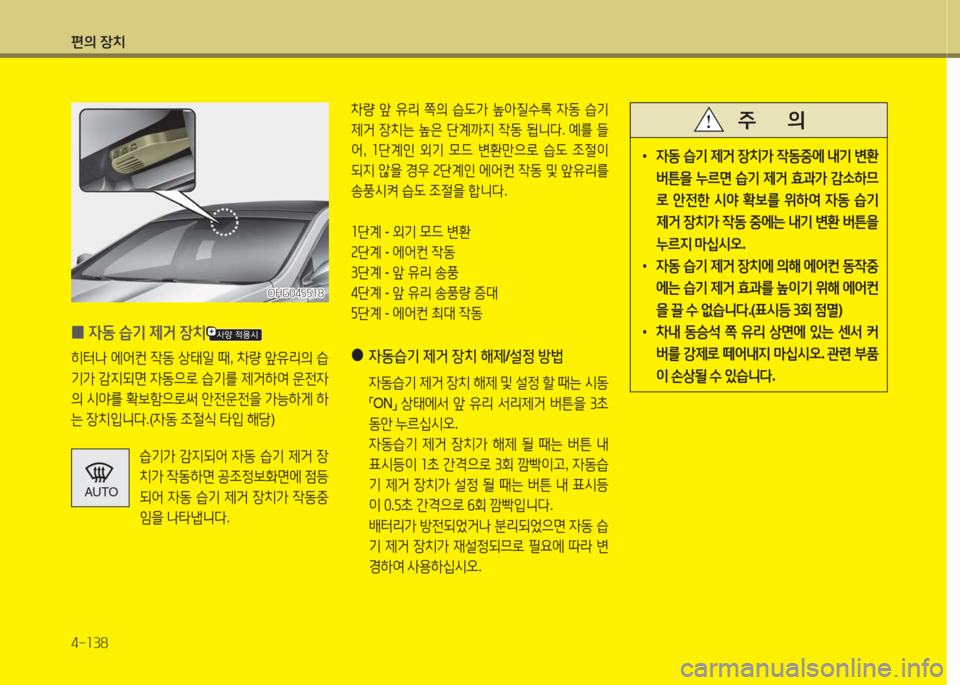 Hyundai Grandeur Hybrid 2016  그랜저 HG HEV - 사용 설명서 (in Korean) 편의 장치
4-138
 0자동 습기 제거 장치
히터나 에어컨 작동 상태일 때, 차량 앞유리의 습
기가 감지되면 자동으로 습기를 제거하여 운전자
의 시야를 확