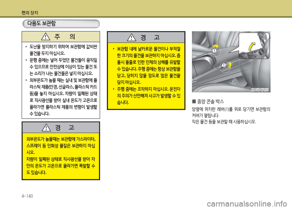 Hyundai Grandeur Hybrid 2016  그랜저 HG HEV - 사용 설명서 (in Korean) 편의 장치
4-140
외부온도가 높을때는 보관함에 가스라이터, 
스프레이 등 인화성 물질은 보관하지 마십
시오.
차량이 밀폐된 상태로 직사광선을 받아 
