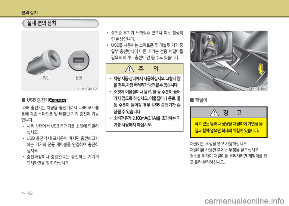Hyundai Grandeur Hybrid 2016  그랜저 HG HEV - 사용 설명서 (in Korean) 편의 장치
4-142
 0USB 충전기
USB 충전기는 차량용 충전기로서 USB 포트를 
통해 각종 스마트폰 및 태블릿 기기 충전이 가능
합니다. 
 •시동 상태에서 USB 