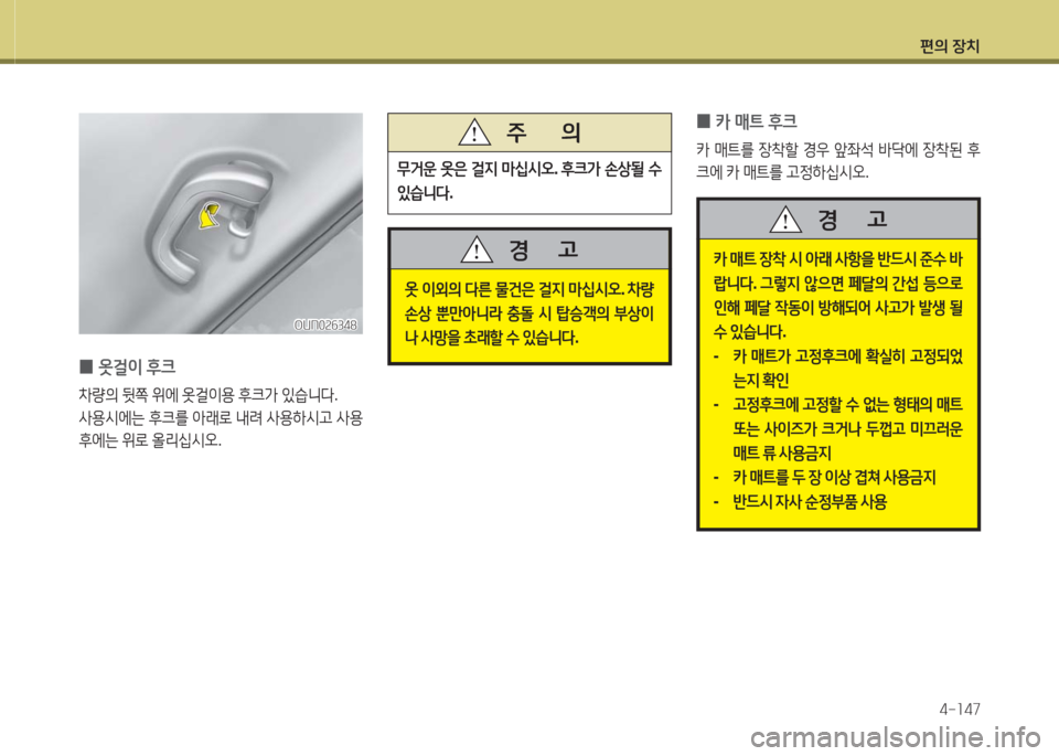 Hyundai Grandeur Hybrid 2016  그랜저 HG HEV - 사용 설명서 (in Korean) 편의 장치
4-147
옷 이외의 다른 물건은 걸지 마십시오. 차량 
손상 뿐만아니라 충돌 시 탑승객의 부상이
나 사망을 초래할 수 있습니다.
경      고
무거