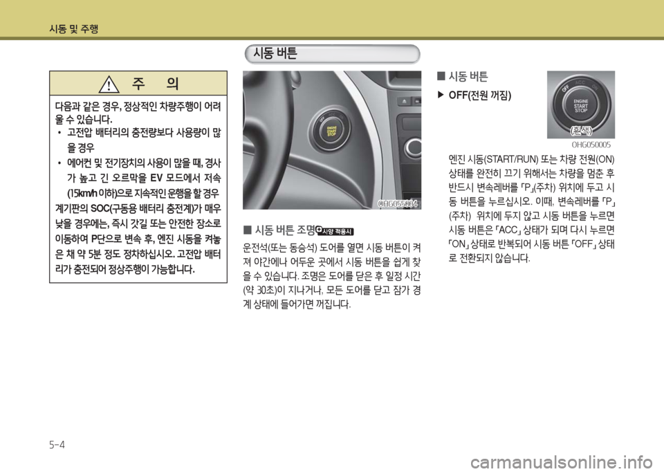 Hyundai Grandeur Hybrid 2016  그랜저 HG HEV - 사용 설명서 (in Korean) 시동 및 주행
5-4
   주       의
다음과 같은 경우, 정상적인 차량주행이 어려
울 수 있습니다.
 •고전압 배터리의 충전량보다 사용량이 많
을 경우
 •에