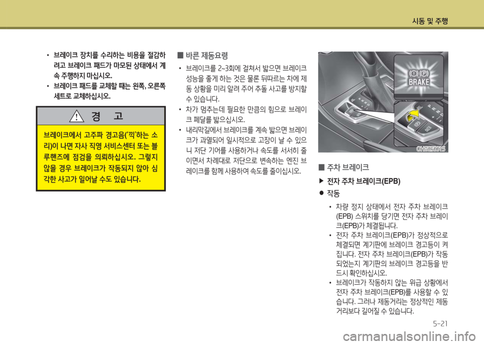 Hyundai Grandeur Hybrid 2016  그랜저 HG HEV - 사용 설명서 (in Korean) 시동 및 주행
5-21
 •브레이크 장치를 수리하는 비용을 절감하
려고 브레이크 패드가 마모된 상태에서 계
속 주행하지 마십시오. 
 •브레이크 패드를 