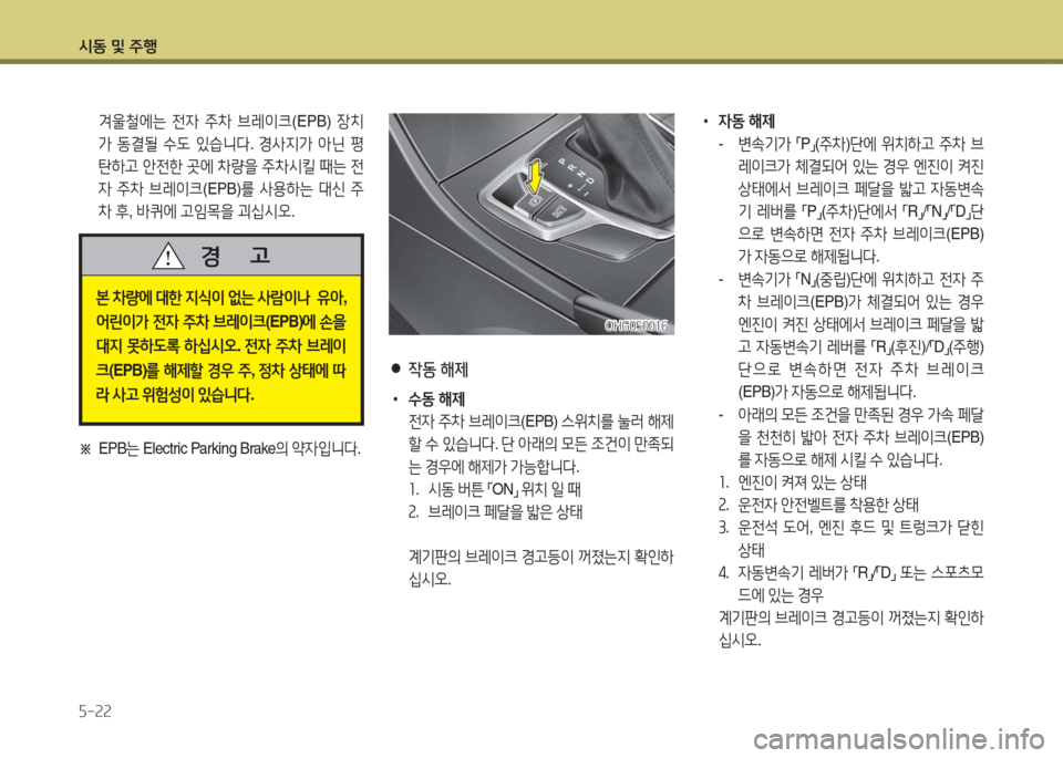 Hyundai Grandeur Hybrid 2016  그랜저 HG HEV - 사용 설명서 (in Korean) 시동 및 주행
5-22
 겨울철에는 전자 주차 브레이크(EPB) 장치
가 동결될 수도 있습니다. 경사지가 아닌 평
탄하고 안전한 곳에 차량을 주차시킬 때는 전
