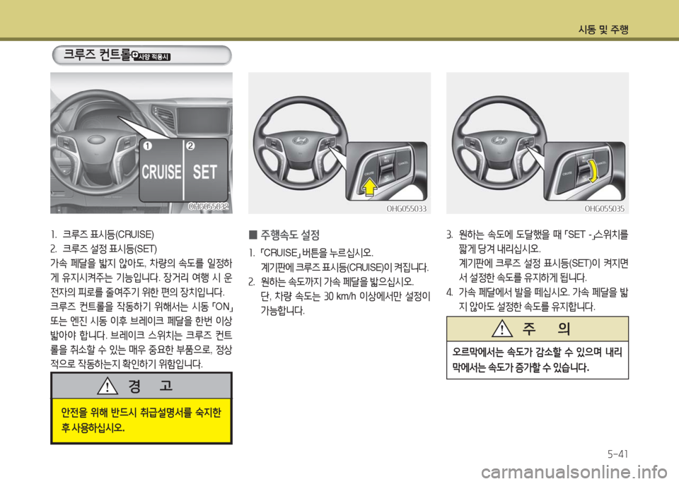 Hyundai Grandeur Hybrid 2016  그랜저 HG HEV - 사용 설명서 (in Korean) 시동 및 주행
5-41
OHG055032OHG055032
1. 크루즈 표시등(CRUISE)  
2. 크루즈 설정 표시등(SET)
가속 페달을 밟지 않아도, 차량의 속도를 일정하
게 유지시켜주는 
