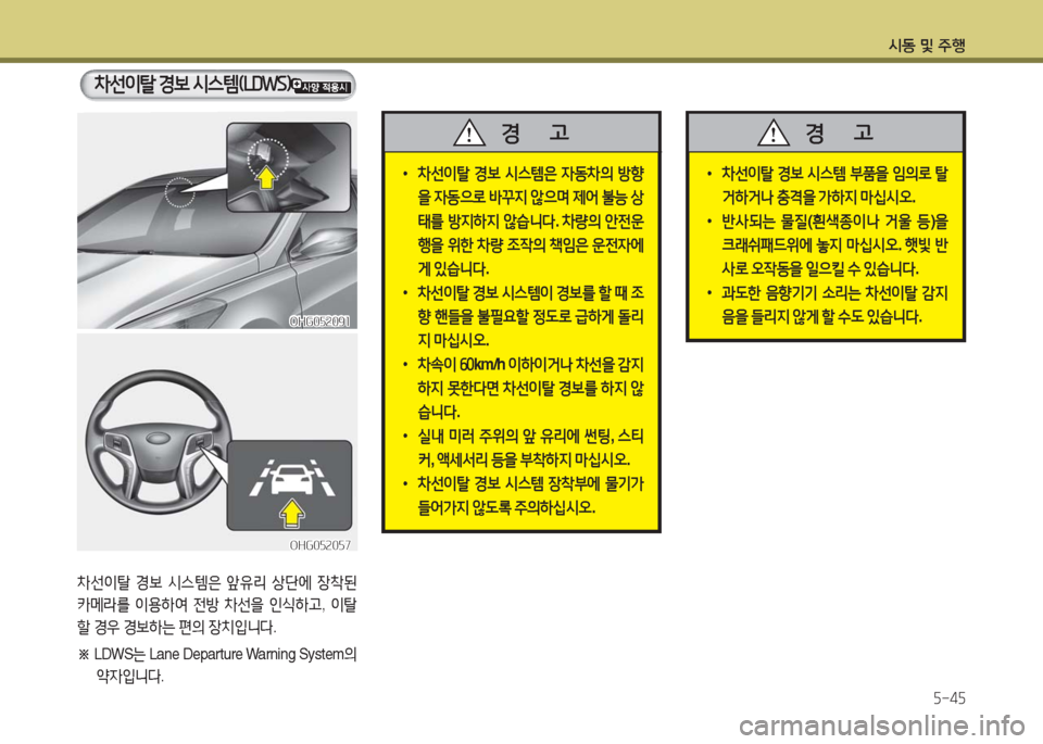 Hyundai Grandeur Hybrid 2016  그랜저 HG HEV - 사용 설명서 (in Korean) 시동 및 주행
5-45
 •차선이탈 경보 시스템은 자동차의 방향
을 자동으로 바꾸지 않으며 제어 불능 상
태를 방지하지 않습니다. 차량의 안전운
행을 위