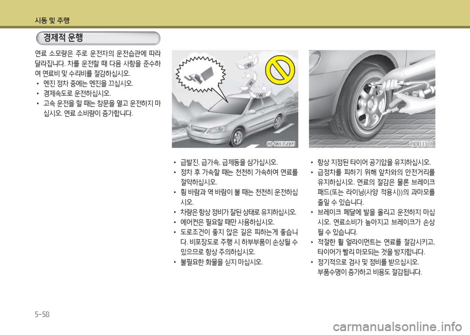 Hyundai Grandeur Hybrid 2016  그랜저 HG HEV - 사용 설명서 (in Korean) 시동 및 주행
5-58
연료 소모량은 주로 운전자의 운전습관에 따라 
달라집니다. 차를 운전할 때 다음 사항을 준수하
여 연료비 및 수리비를 절감하십시