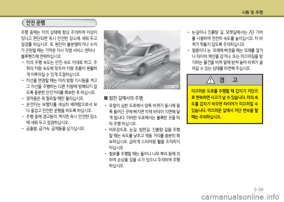 Hyundai Grandeur Hybrid 2016  그랜저 HG HEV - 사용 설명서 (in Korean) 시동 및 주행
5-59
 •눈길이나 진흙탕 길, 모랫길에서는 2단 기어
를 사용하여 천천히 속도를 높이십시오. 차 바
퀴가 헛돌지 않도록 주의하십시오. 
 •