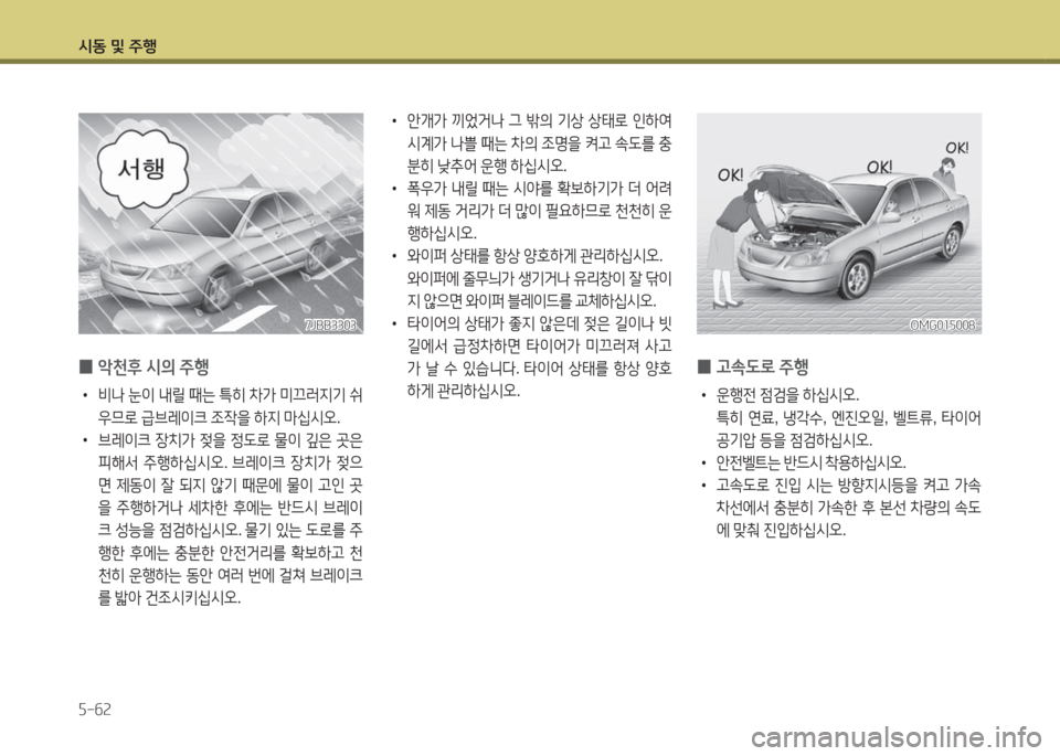 Hyundai Grandeur Hybrid 2016  그랜저 HG HEV - 사용 설명서 (in Korean) 시동 및 주행
5-62
 0악천후 시의 주행
 •비나 눈이 내릴 때는 특히 차가 미끄러지기 쉬
우므로 급브레이크 조작을 하지 마십시오. 
 •브레이크 장치가