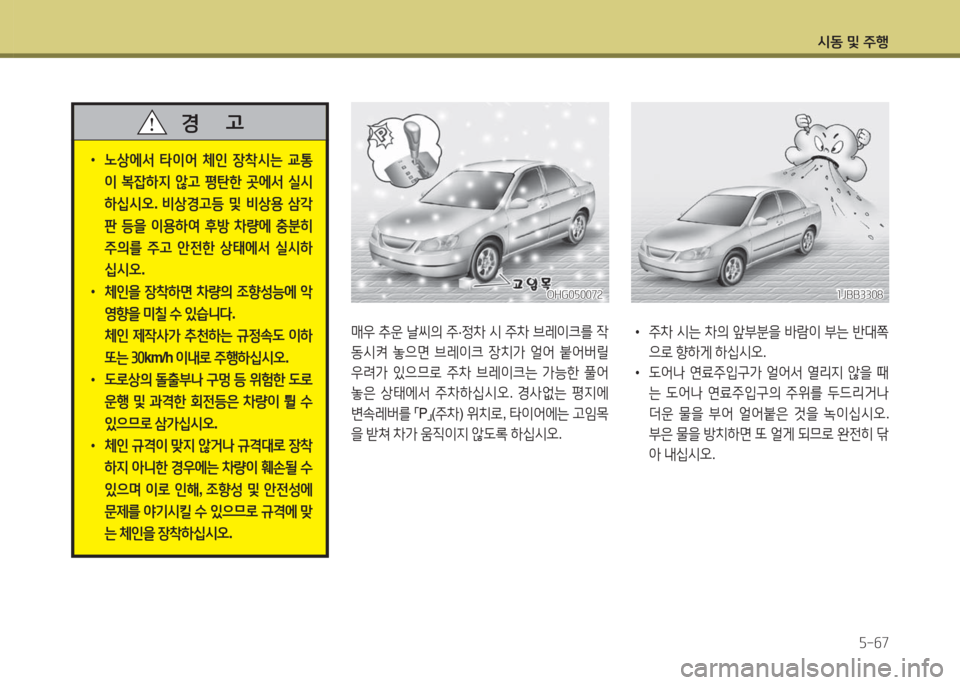 Hyundai Grandeur Hybrid 2016  그랜저 HG HEV - 사용 설명서 (in Korean) 시동 및 주행
5-67
매우 추운 날씨의 주·정차 시 주차 브레이크를 작
동시켜 놓으면 브레이크 장치가 얼어 붙어버릴 
우려가 있으므로 주차 브레이크는 