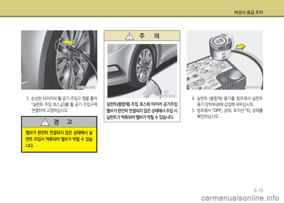 Hyundai Grandeur Hybrid 2016  그랜저 HG HEV - 사용 설명서 (in Korean) 비상시 응급 조치
6-15
OHGH063005OHGH063005OVF063032OVF063032
3. 손상된 타이어의 휠 공기 주입구 캡을 풀어 
「실런트 주입 호스」(2)를 휠 공기 주입구에 
연결하