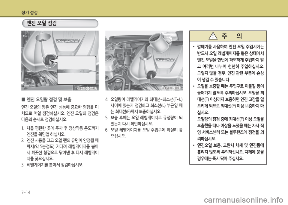 Hyundai Grandeur Hybrid 2016  그랜저 HG HEV - 사용 설명서 (in Korean) 정기 점검
7-14
 0엔진 오일량 점검 및 보충
엔진 오일의 양은 엔진 성능에 중요한 영향을 미
치므로 매일 점검하십시오. 엔진 오일의 점검은 
다음의 순