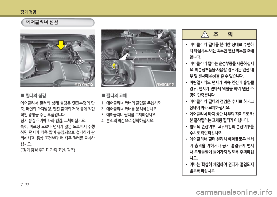 Hyundai Grandeur Hybrid 2016  그랜저 HG HEV - 사용 설명서 (in Korean) 정기 점검
7-22
 0필터의 교체
1. 에어클리너 커버의 클립을 푸십시오.
2. 에어클리너 커버를 분리하십시오.
3. 에어클리너 필터를 교체하십시오.
4. 분리
