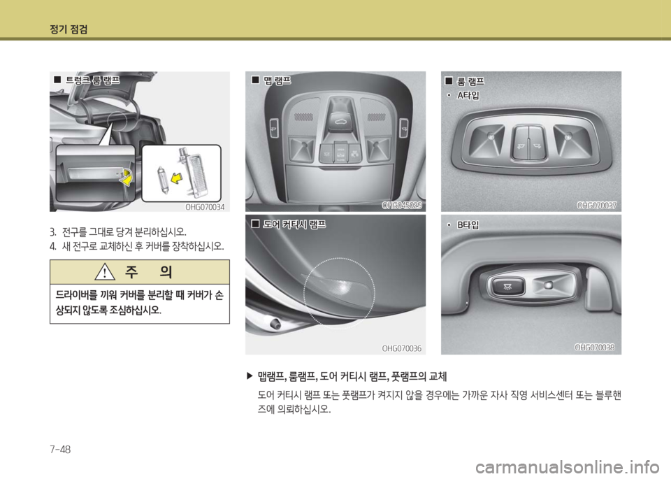 Hyundai Grandeur Hybrid 2016  그랜저 HG HEV - 사용 설명서 (in Korean) 정기 점검
7-48
드라이버를 끼워 커버를 분리할 때 커버가 손
상되지 않도록 조심하십시오.
주       의
OHG070034OHG070034
  00트렁크 룸 램프트렁크 룸 램프
