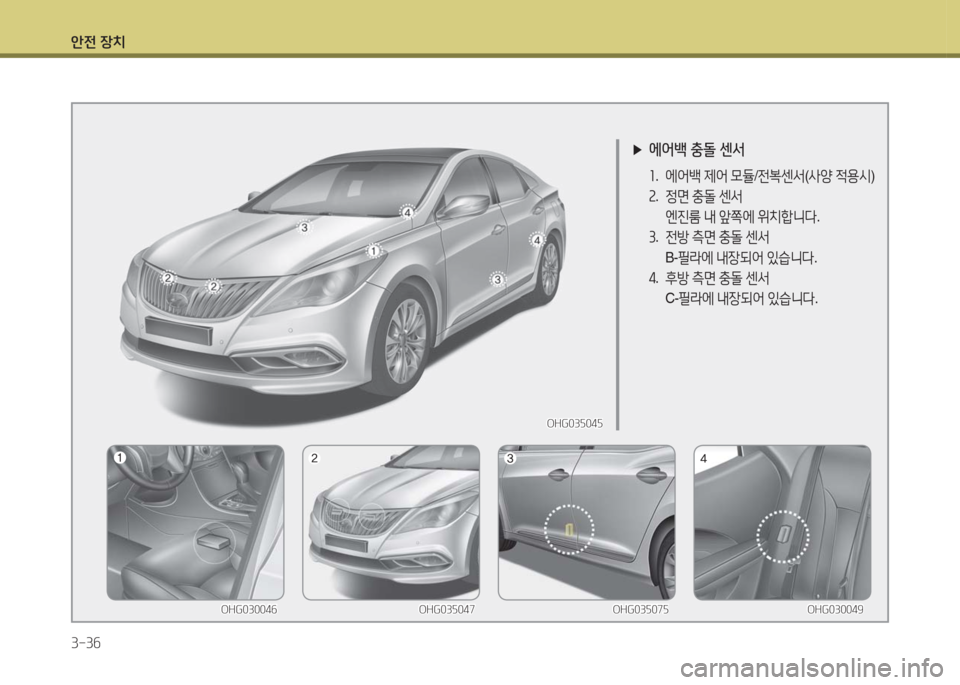 Hyundai Grandeur Hybrid 2016  그랜저 HG HEV - 사용 설명서 (in Korean) 안전 장치
3-36
 ▶에어백 충돌 센서
1. 에어백 제어 모듈/전복센서(사양 적용시)
2. 정면 충돌 센서
 엔진룸 내 앞쪽에 위치합니다.
3. 전방 측면 충돌 센