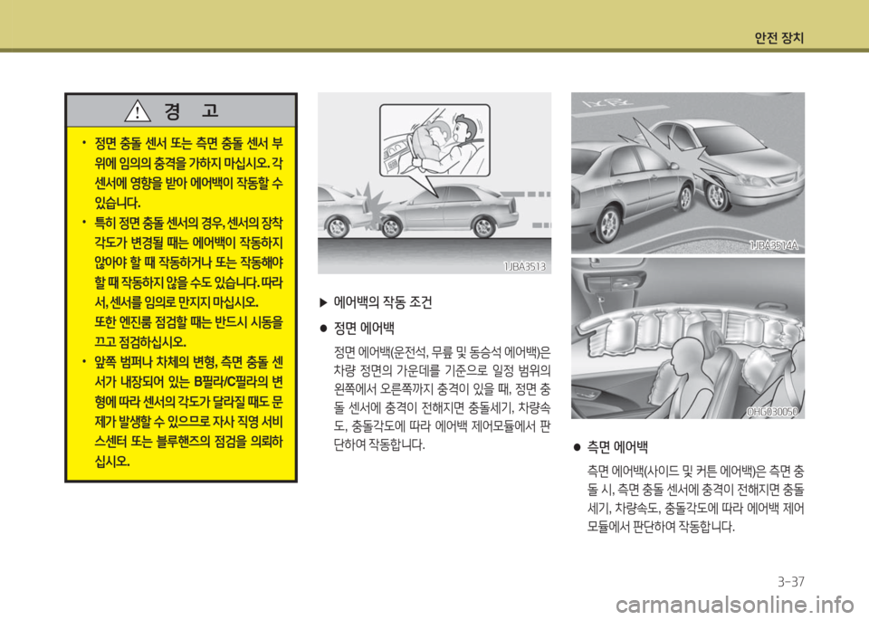 Hyundai Grandeur Hybrid 2016  그랜저 HG HEV - 사용 설명서 (in Korean) 안전 장치
3-37
 ▶에어백의 작동 조건
 ●정면 에어백
 정면 에어백(운전석, 무릎 및 동승석 에어백)은 
차량 정면의 가운데를 기준으로 일정 범위의 
왼