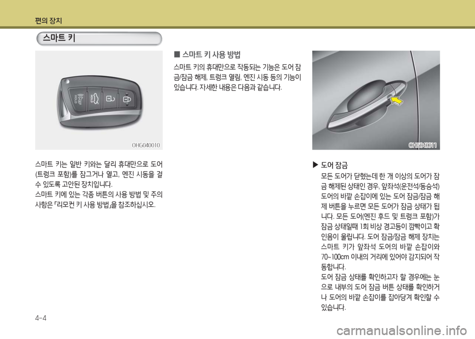 Hyundai Grandeur Hybrid 2016  그랜저 HG HEV - 사용 설명서 (in Korean) 편의 장치
4-4
OHG040010OHG040010
스마트 키는 일반 키와는 달리 휴대만으로 도어   
(트렁크 포함)를 잠그거나 열고, 엔진 시동을 걸 
수 있도록 고안된 장치
