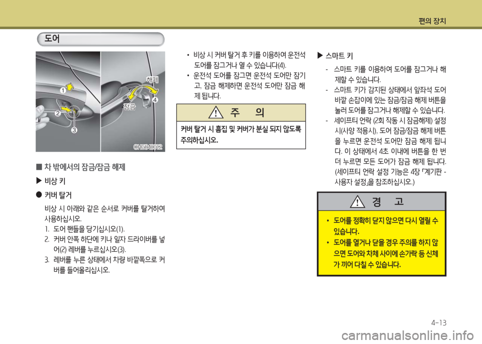 Hyundai Grandeur Hybrid 2016  그랜저 HG HEV - 사용 설명서 (in Korean) 편의 장치
4-13
 ▶스마트 키
- 스마트 키를 이용하여 도어를 잠그거나 해
제할 수 있습니다.
- 스마트 키가 감지된 상태에서 앞좌석 도어 
바깥 손잡이에