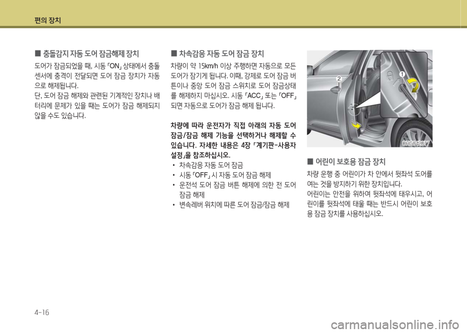 Hyundai Grandeur Hybrid 2016  그랜저 HG HEV - 사용 설명서 (in Korean) 편의 장치
4-16
 0차속감응 자동 도어 잠금 장치 
차량이 약 15km/h 이상 주행하면 자동으로 모든 
도어가 잠기게 됩니다. 이때, 강제로 도어 잠금 버
튼이