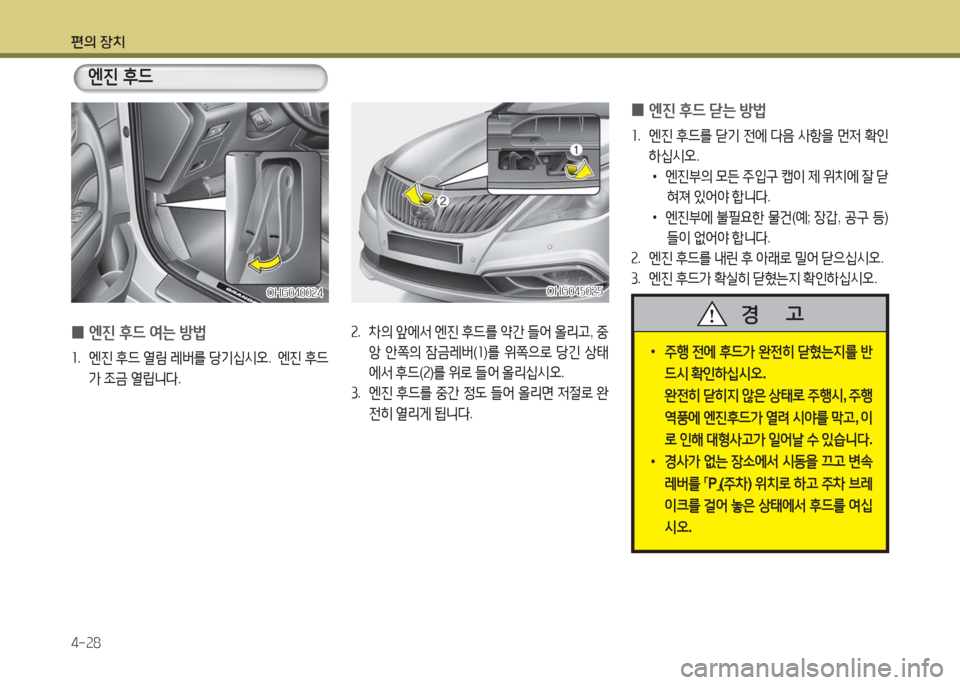 Hyundai Grandeur Hybrid 2016  그랜저 HG HEV - 사용 설명서 (in Korean) 편의 장치
4-28
 0엔진 후드 여는 방법  
1. 엔진 후드 열림 레버를 당기십시오.   엔진 후드
가 조금 열립니다.
OHG040024OHG040024
엔진 후드
 •주행 전에 후