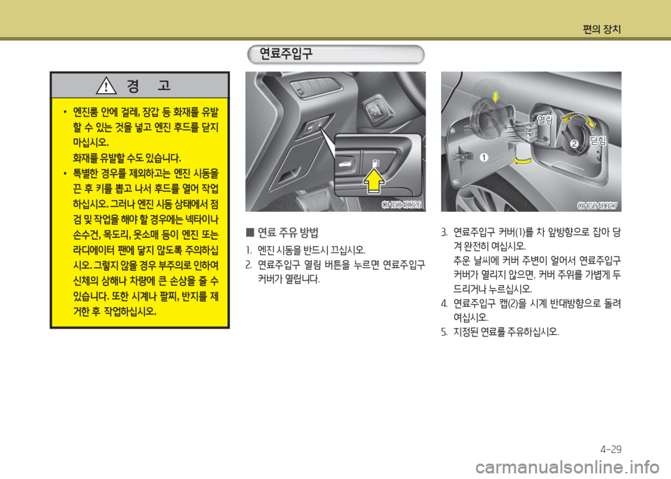 Hyundai Grandeur Hybrid 2016  그랜저 HG HEV - 사용 설명서 (in Korean) 편의 장치
4-29
OHG040027OHG040027
 0연료 주유 방법
1. 엔진 시동을 반드시 끄십시오.
2. 연료주입구 열림 버튼을 누르면 연료주입구 
커버가 열립니다.
3. 연