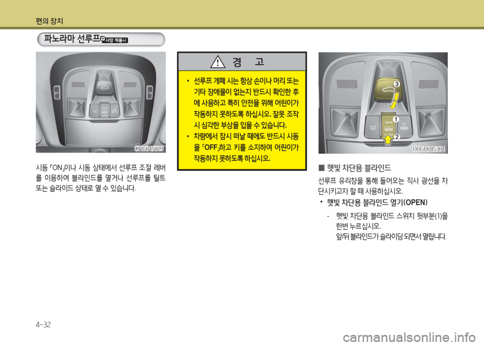 Hyundai Grandeur Hybrid 2016  그랜저 HG HEV - 사용 설명서 (in Korean) 편의 장치
4-32
 •선루프 개폐 시는 항상 손이나 머리 또는 
기타 장애물이 없는지 반드시 확인한 후
에 사용하고 특히 안전을 위해 어린이가 
작동하지